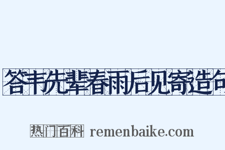 答韦先辈春雨后见寄造句是什么意思的图片